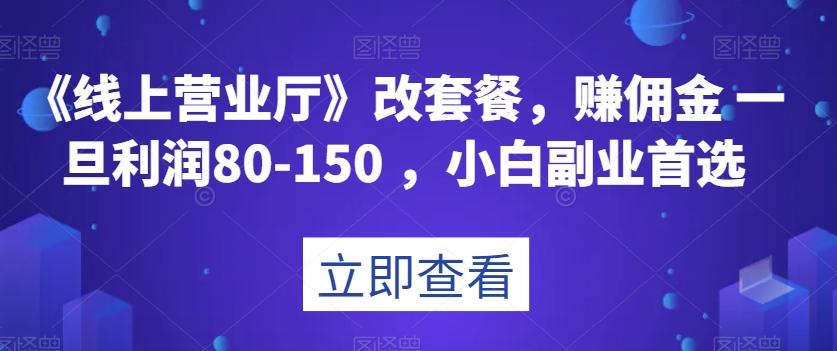 《线上营业厅》改套餐，赚佣金一旦利润80-150，小白副业首选【揭秘】-副业网创