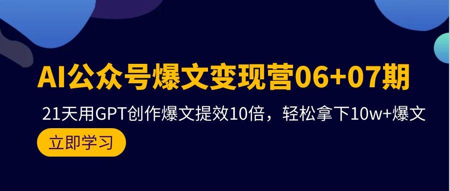 (9839期)AI公众号爆文变现营06+07期，21天用GPT创作爆文提效10倍，轻松拿下10w+爆文-副业网创