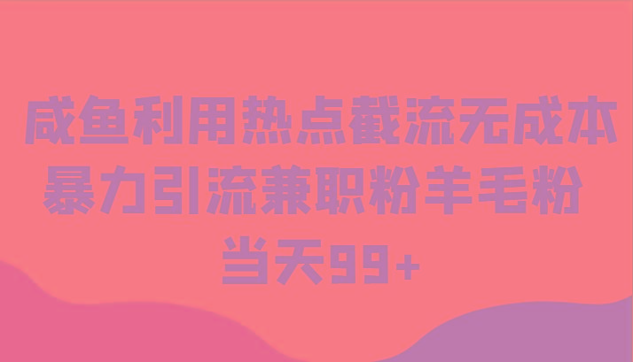 咸鱼利用热点截流无成本暴力引流兼职粉羊毛粉 当天99+-副业网创