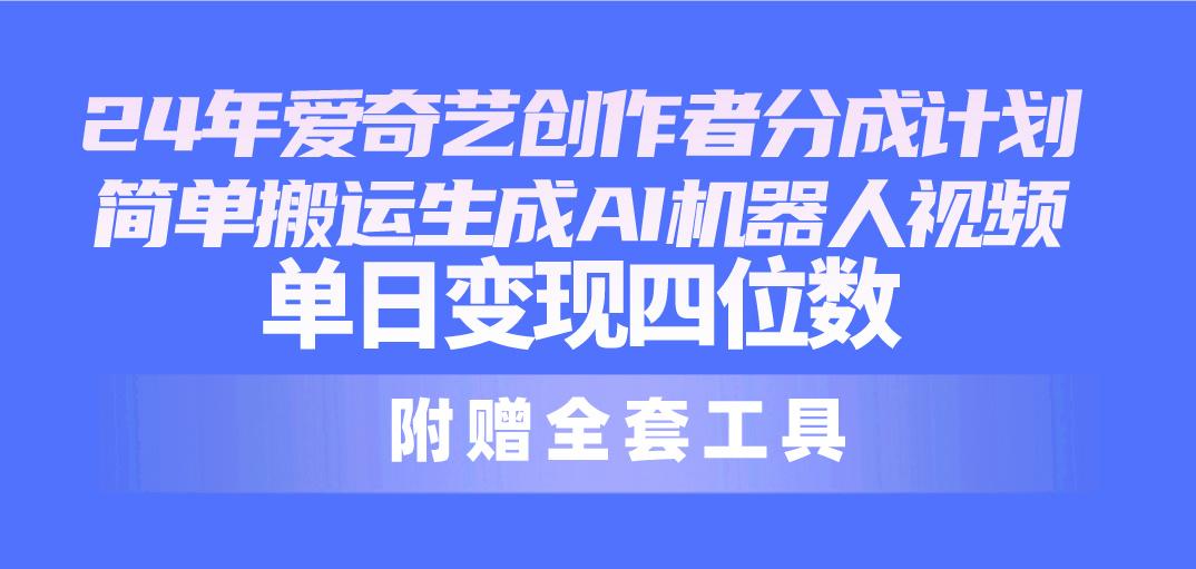 24最新爱奇艺创作者分成计划，简单搬运生成AI机器人视频，单日变现四位数-副业网创