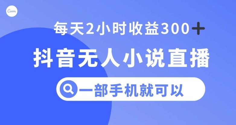 抖音无人小说直播，一部手机操作，日入300+【揭秘】-副业网创