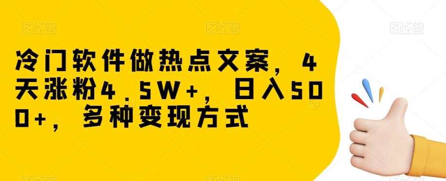 冷门软件做热点文案，4天涨粉4.5W+，日入500+，多种变现方式【揭秘】-副业网创