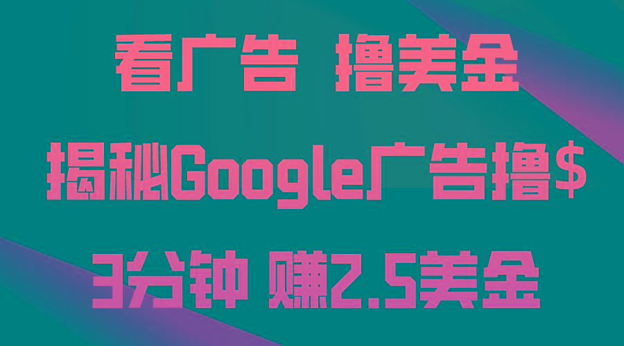 看广告，撸美金！3分钟赚2.5美金！日入200美金不是梦！揭秘Google广告…-副业网创