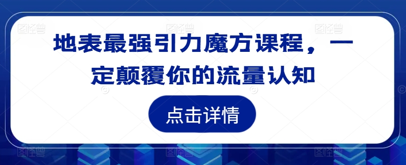 地表最强引力魔方课程，一定颠覆你的流量认知-副业网创