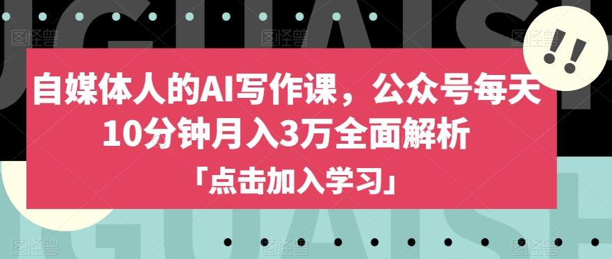 自媒体人的AI写作课，公众号每天10分钟月入3万全面解析-副业网创