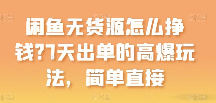 闲鱼无货源怎么挣钱？7天出单的高爆玩法，简单直接【揭秘】-副业网创