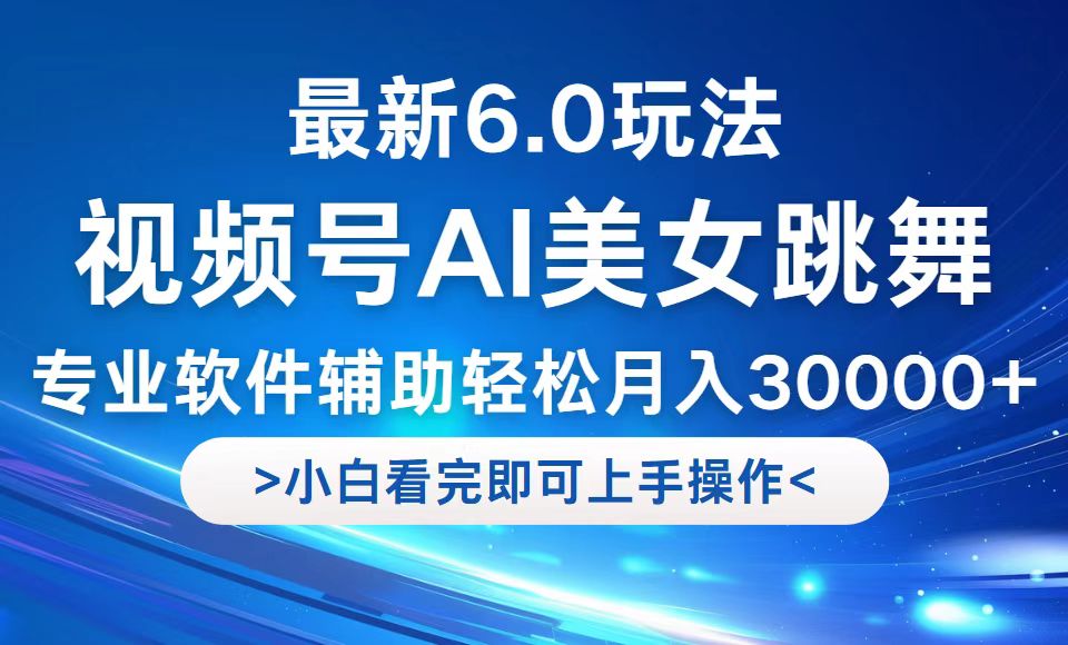 视频号最新6.0玩法，当天起号小白也能轻松月入30000+-副业网创
